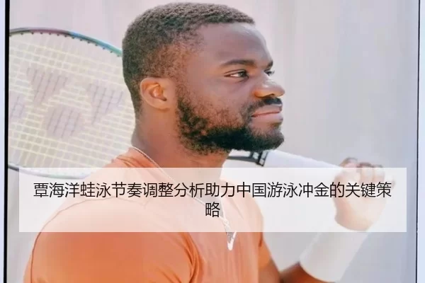 覃海洋蛙泳节奏调整分析助力中国游泳冲金的关键策略