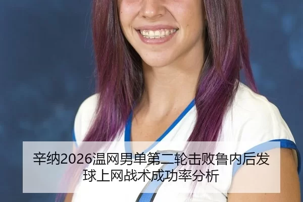 辛纳2026温网男单第二轮击败鲁内后发球上网战术成功率分析