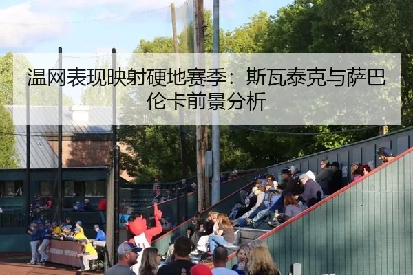 温网表现映射硬地赛季：斯瓦泰克与萨巴伦卡前景分析
