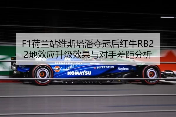 F1荷兰站维斯塔潘夺冠后红牛RB22地效应升级效果与对手差距分析